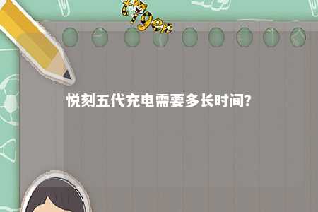 悦刻五代充电需要多长时间	？ 